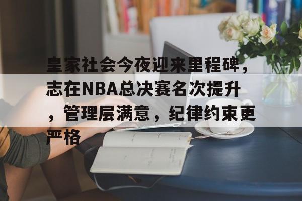 皇家社会今夜迎来里程碑，志在NBA总决赛名次提升，管理层满意，纪律约束更严格的简单介绍-尊龙棋牌