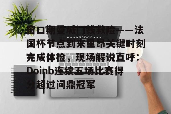 窗口期曼城门线救险——法国杯节点到来里昂关键时刻完成体检，现场解说直呼：Doinb连续五场比赛得分超过问鼎冠军 -尊龙娱乐